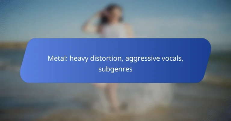 Metal: heavy distortion, aggressive vocals, subgenres