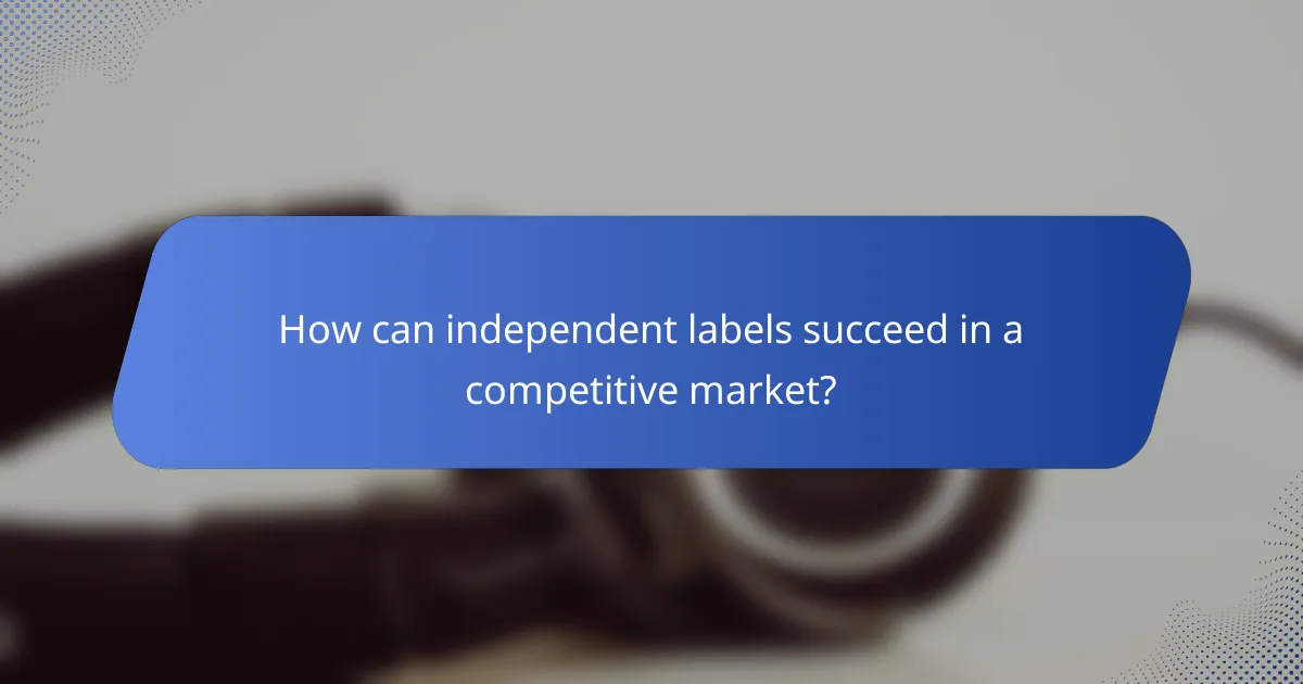 How can independent labels succeed in a competitive market?