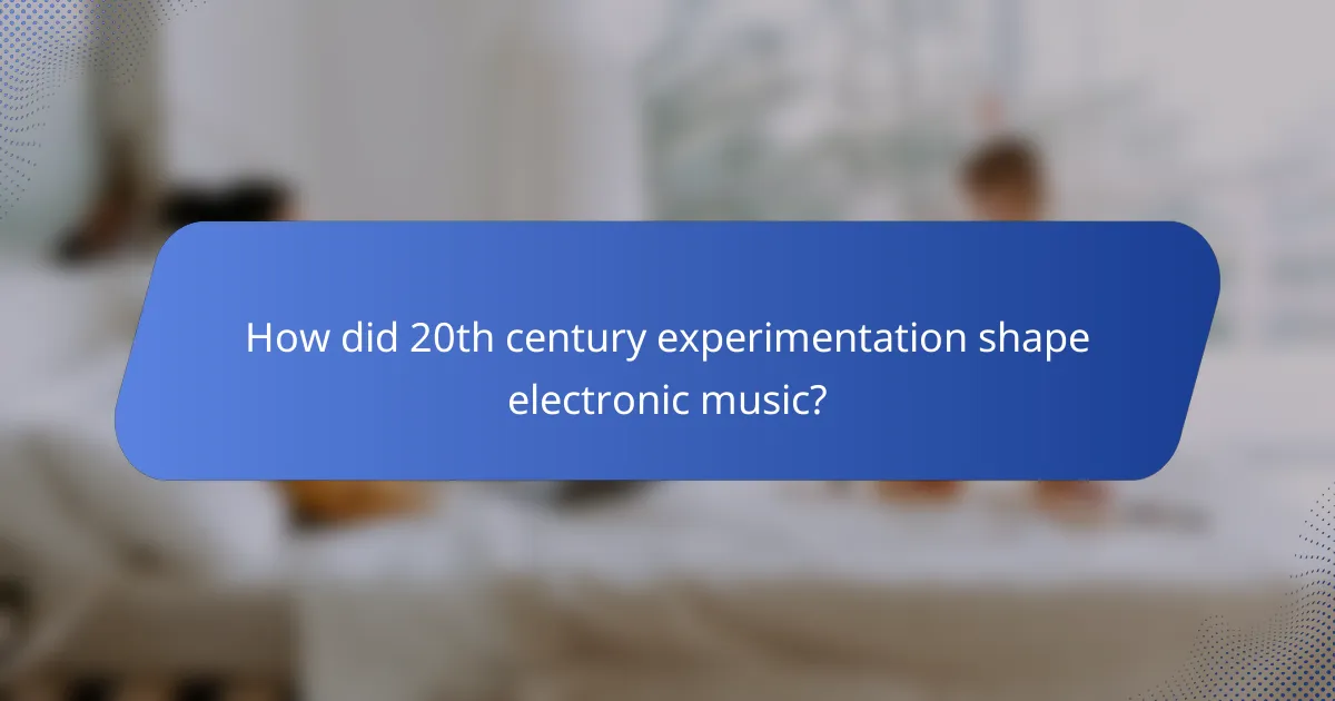 How did 20th century experimentation shape electronic music?