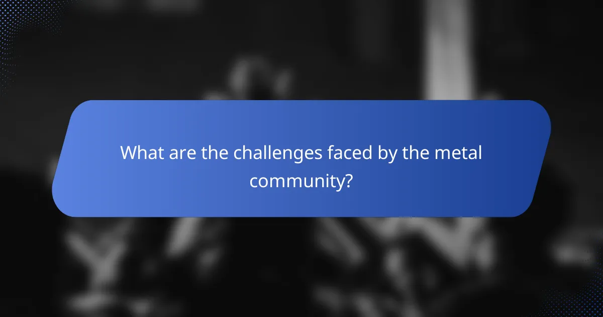 What are the challenges faced by the metal community?